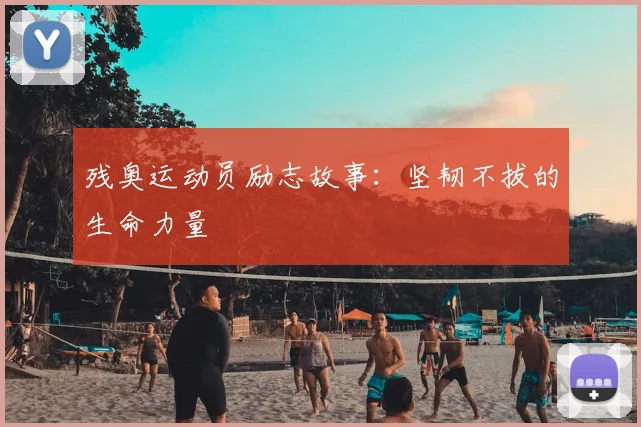 残奥运动员励志故事：坚韧不拔的生命力量