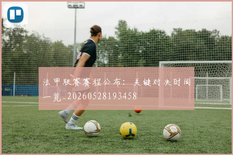 法甲联赛赛程公布：关键对决时间一览_20260528193458