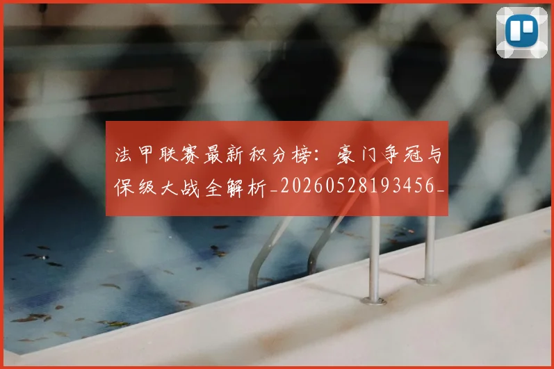 法甲联赛最新积分榜:豪门争冠与保级大战全解析_20260528193456_20260609233219