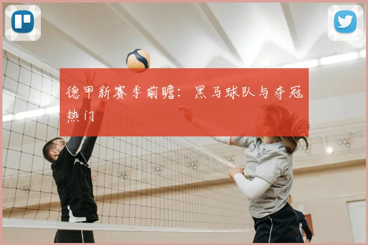 德甲新赛季前瞻：黑马球队与夺冠热门
