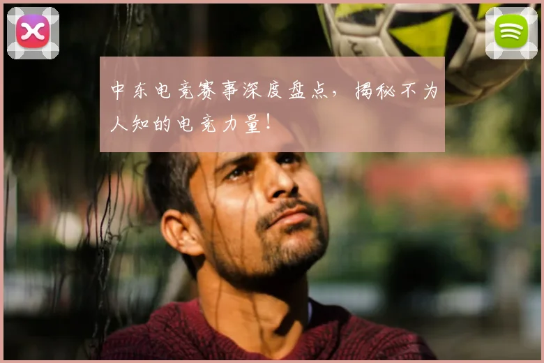 中东电竞赛事深度盘点,揭秘不为人知的电竞力量!