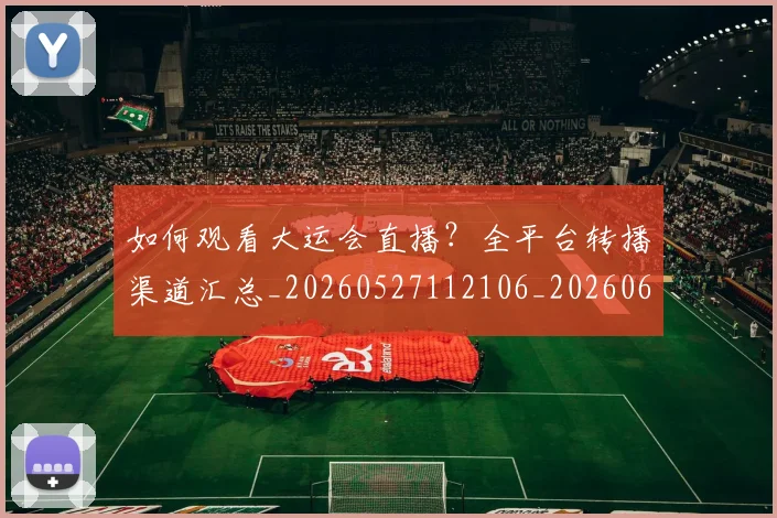 如何观看大运会直播?全平台转播渠道汇总_20260527112106_20260609132649