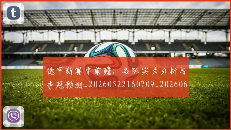 德甲新赛季前瞻：各队实力分析与夺冠预测_20260522160709_20260609191307