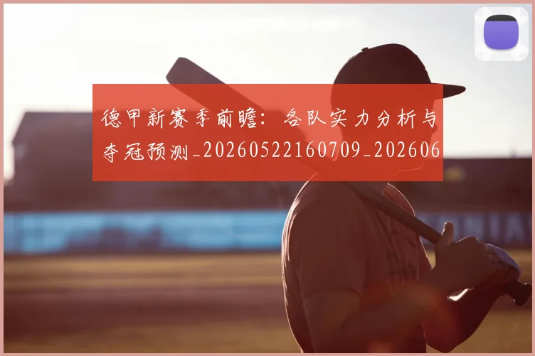 德甲新赛季前瞻:各队实力分析与夺冠预测_20260522160709_20260609191307