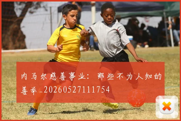 内马尔慈善事业:那些不为人知的善举_20260527111754