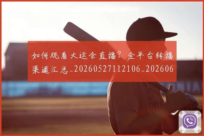 如何观看大运会直播？全平台转播渠道汇总_20260527112106_20260609132649