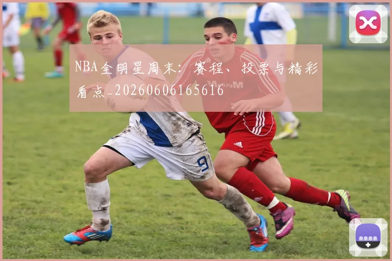 NBA全明星周末：赛程、投票与精彩看点_20260606165616