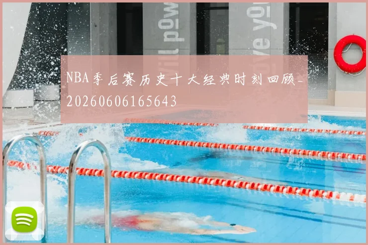 NBA季后赛历史十大经典时刻回顾_20260606165643