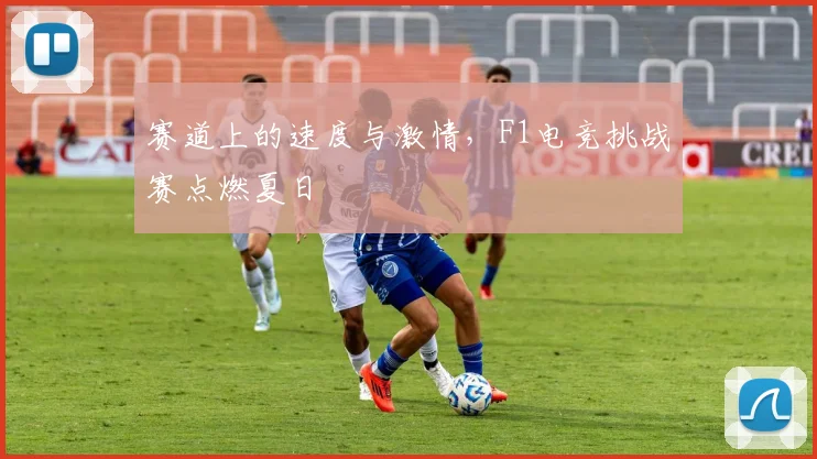 赛道上的速度与激情,F1电竞挑战赛点燃夏日